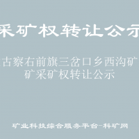 內(nèi)蒙古察右前旗三岔口鄉(xiāng)西溝礦區(qū)鐵礦采礦權(quán)轉(zhuǎn)讓公示