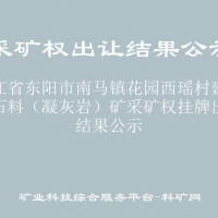 浙江省東陽市南馬鎮(zhèn)花園西瑤村建筑用石料（凝灰?guī)r）礦采礦權(quán)掛牌出讓結(jié)果公示